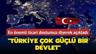 En nemli ticari dostumuz diyerek aklad: Trkiye ok gl bir devlet