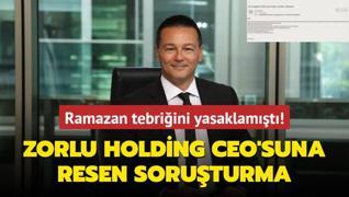 Zorlu Holding CEO'suna resen soruturma... Ramazan tebriini yasaklamt!