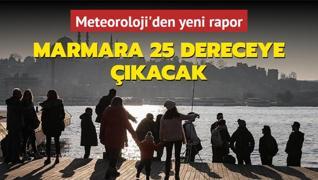 Scaklklar ykseliyor... Meteoroloji'den yeni rapor: Marmara 25 dereceye kacak