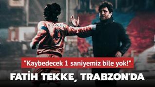 Fatih Tekke, Trabzon'da! Kaybedecek 1 saniyemiz bile yok