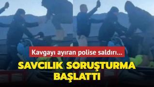 Kavgay ayran polise saldr... Savclk soruturma balatt