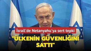 srail'de Netanyahu'ya sert tepki... lkenin gvenliini satt