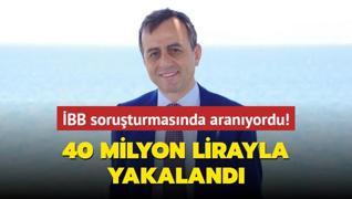 BB soruturmasnda aranyordu... 40 milyon lirayla yakaland