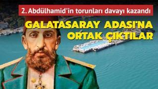 2. Abdlhamid'in torunlar davay kazand! Galatasaray Adas'na ortak ktlar