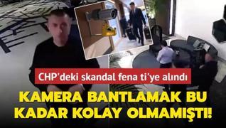 CHP'deki skandal fena ti'ye alnd! Kamera bantlamak hi bu kadar kolay olmamt