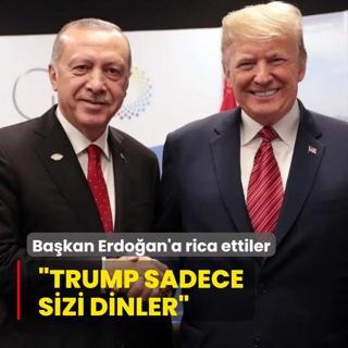 Bakan Erdoan'a rica ettiler: Trump sadece sizi dinler