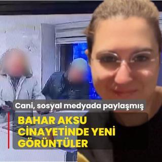 Bahar Aksu cinayetinde yeni grntler... Cani sosyal medyada paylam