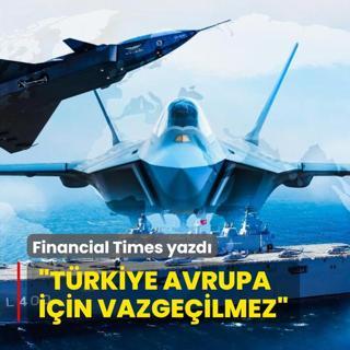 Financial Times yazd: Trkiye Avrupa iin vazgeilmez