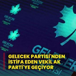 Gelecek Partisi'nden istifa eden vekil AK Parti'ye geiyor