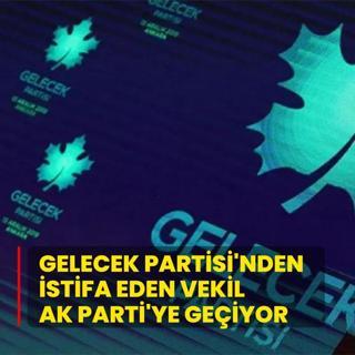 Gelecek Partisi'nden istifa eden vekil AK Parti'ye geiyor