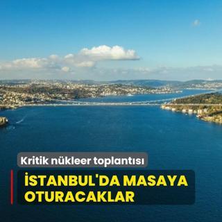 stanbul'da masaya oturacaklar! Kritik nkleer toplants
