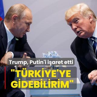 Trump, Putin'i iaret etti: Trkiye'ye gidebilirim