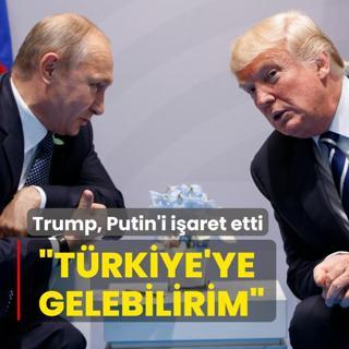 Trump, Putin'i iaret etti: Trkiye'ye gelebilirim