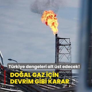 Trkiye dengeleri alt st edecek!  Doal gaz iin devrim gibi karar
