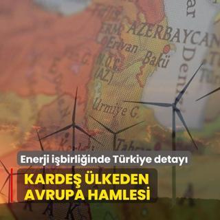 Enerji ibirliinde Trkiye detay: Karde lkeden Avrupa hamlesi