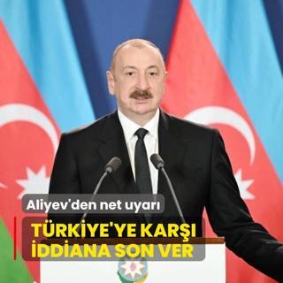 Aliyev'den net uyar: Trkiye'ye kar iddiana son ver