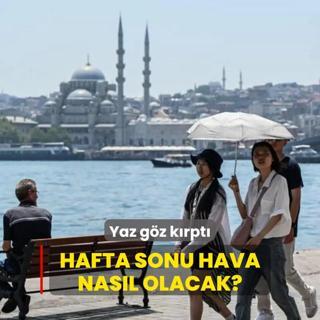 Yaz gz krpt! Hafta sonu hava nasl olacak?