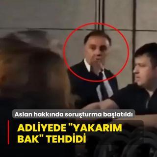 Adliyede yakarm bak tehdidi! Aslan hakknda soruturma balatld