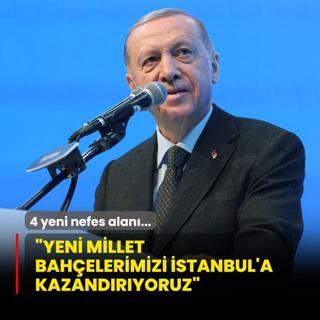 stanbul'a 4 yeni nefes alan... Bakan Erdoan: Yeni millet bahelerimizi gz bebeimize kazandryoruz