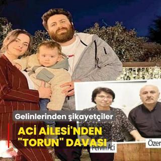 Aci Ailesi'nden torun' davas