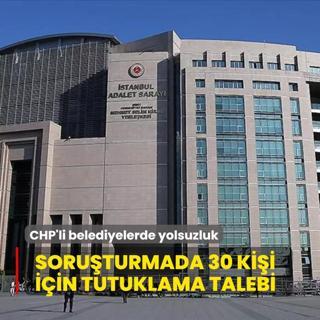 CHP'li belediyelerde yolsuzluk... Soruturmada 30 kii iin tutuklama talebi