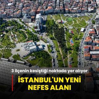 stanbul'un yeni nefes alan! 3 ilenin kesitii noktada yer alyor