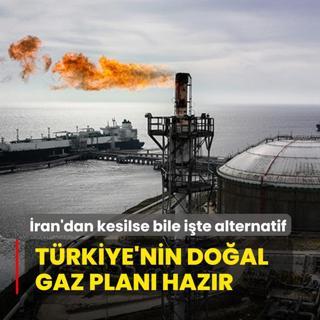 Trkiye'nin doal gaz plan hazr! ran'dan kesilse bile ite alternatif
