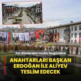 Zor dnlerden mutlu bugnlere... Anahtarlar Bakan Erdoan ile Aliyev teslim edecek