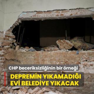 CHP beceriksizliinin bir rnei: Depremin ykamad evi belediye ykacak
