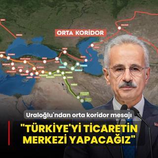 Bakan Uralolu'ndan orta koridor mesaj: Trkiye'yi ticaretin merkezi yapacaz