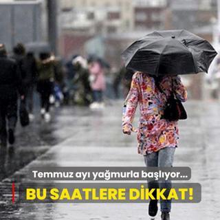 Temmuz yamurla balyor! Bu saatlere dikkat!