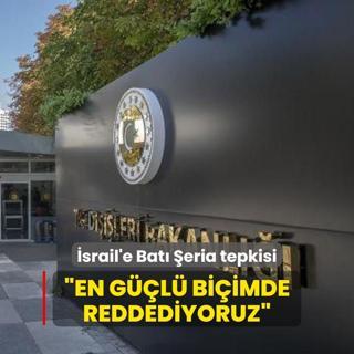 Dileri Bakanl'ndan srail'e Bat eria tepkisi: En gl biimde reddediyoruz