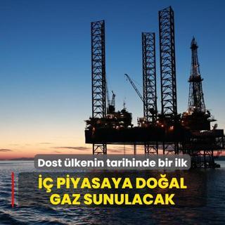 Dost lkenin tarihinde bir ilk...  piyasaya doal gaz sunulacak