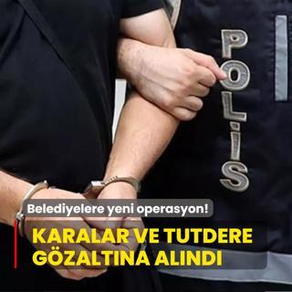 Belediyelere yeni operasyon! Karalar ve Tutdere gzaltna alnd