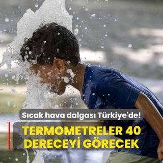 Scak hava dalgas Trkiye'de! Termometreler 40 dereceyi grecek
