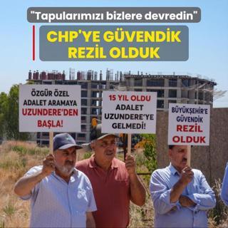 CHP'ye gvendik, rezil olduk: Tapularmz bizlere devredin