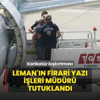 Karikatr kkrtmas! Leman'n firari yaz ileri mdr tutukland