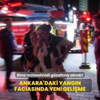 Ankara'daki yangn faciasnda yeni gelime: Bina mteahhidi gzaltna alnd