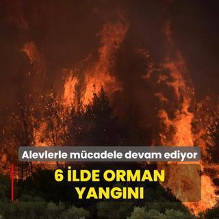 6 ilde orman yangn... Alevlere mdahale havadan ve karadan devam ediyor