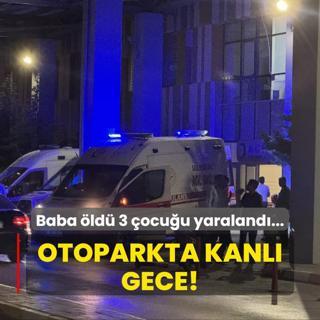Otoparkta kanl gece! Baba ld 3 ocuu yaraland