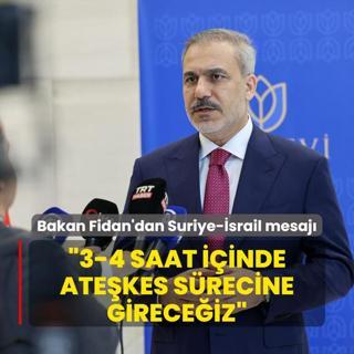 Bakan Fidan'dan Suriye-srail mesaj: 3-4 saat iinde atekes srecine gireceiz