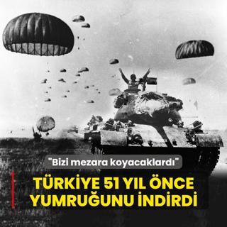 Trkiye 51 yl nce yumruunu indirdi: Gelmeselerdi bizi mezara koyacaklard