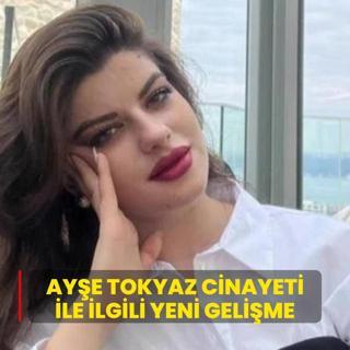 Aye Tokyaz cinayeti ile ilgili yeni gelime