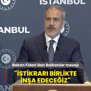 Bakan Fidan'dan Balkanlar mesaj: stikrar birlikte ina edeceiz