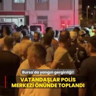 Bursa'da yangn gerginlii! Vatandalar polis merkezi nnde topland