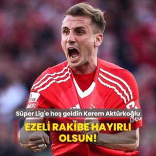 Ezeli rakibe hayrl olsun! Sper Lig'e ho geldin Kerem Aktrkolu