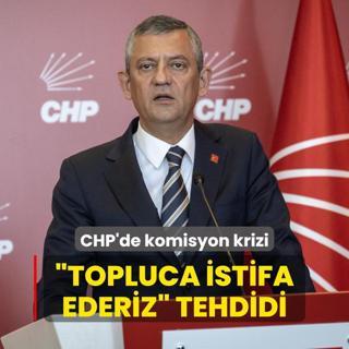 CHP'de komisyon krizi patlak verdi...  Topluca istifa ederiz  tehdidi