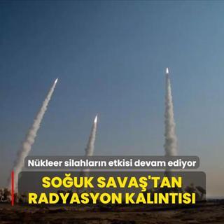 Nkleer silahlarn etkisi devam ediyor... Souk Sava'tan radyasyon kalnts