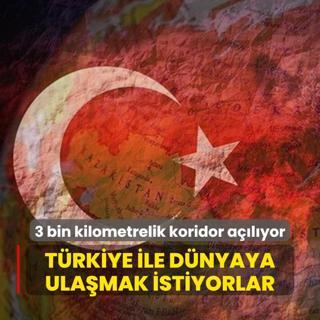 Trkiye ile dnyaya ulamak istiyorlar... 3 bin kilometrelik koridor alyor