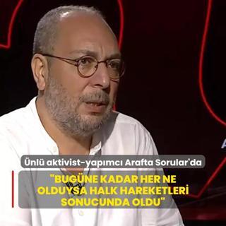 Aktivist-Yapmc mit Snmez Arafta Sorular'a konutu: Bugne kadar her ne olduysa halk hareketleri sonucunda oldu